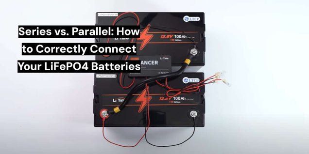 Series vs. Parallel: How to Correctly Connect Your LiFePO4 Batteries